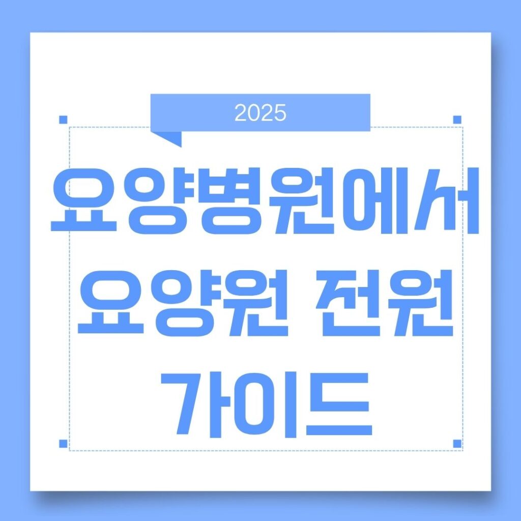 요양병원에서 요양원 전원 절차 완전정리｜장기요양등급부터 입소 준비까지 한눈에!