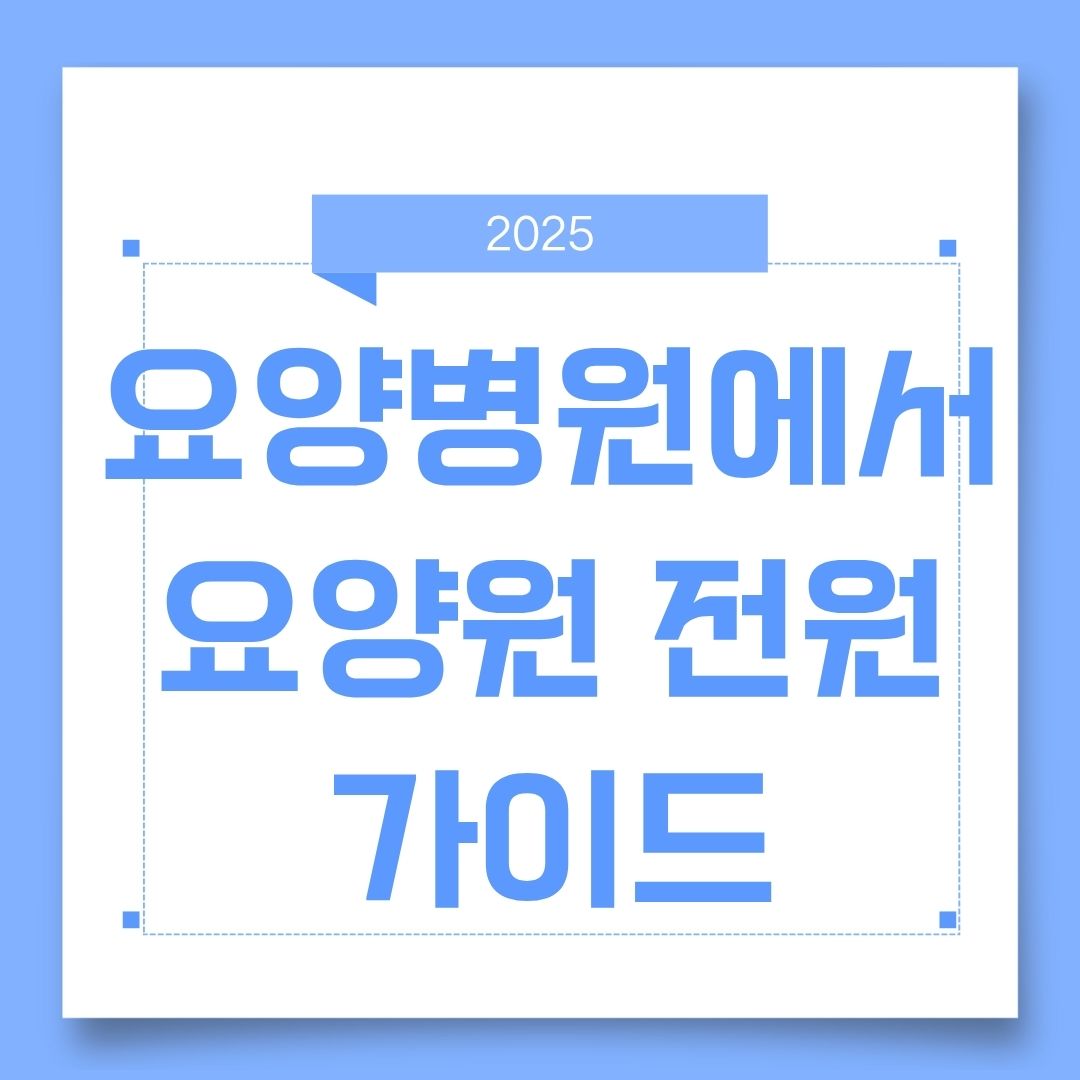 요양병원에서 요양원 전원 절차 완전정리｜장기요양등급부터 입소 준비까지 한눈에!